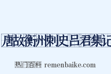 唐故衡州刺史吕君集记是什么意思的图片